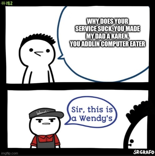 Stupid ill never let you get the chance. | WHY DOES YOUR SERVICE SUCK. YOU MADE MY DAD A KAREN. YOU ADDLIN COMPUTER EATER | image tagged in sir this is a wendys,omg karen | made w/ Imgflip meme maker