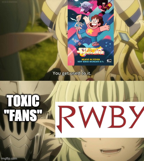 You get used to it | TOXIC "FANS" | image tagged in you get used to it,steven universe,rwby | made w/ Imgflip meme maker