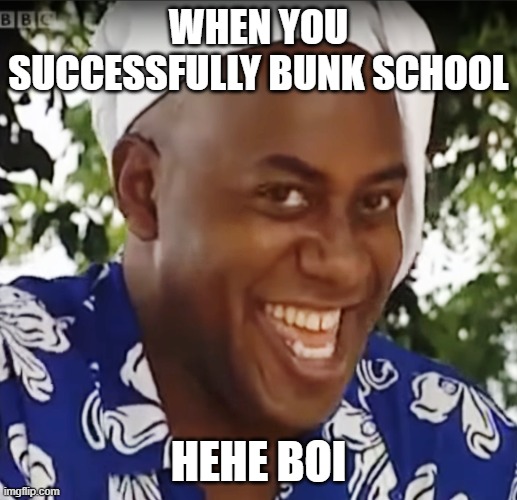 Hehe Boi | WHEN YOU SUCCESSFULLY BUNK SCHOOL; HEHE BOI | image tagged in hehe boi | made w/ Imgflip meme maker