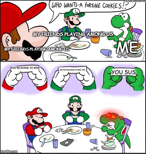 Mario fortune cookie | ME; MY FRIENDS PLAYING AMONG US; MY FRIENDS PLAYING AMONG US; YOU'RE GOING TO WIN; YOU SUS; AND YOU'RE GOING TO WIN, TOO | image tagged in mario fortune cookie | made w/ Imgflip meme maker