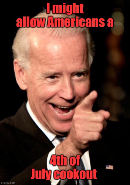 Smilin Biden Meme | I might allow Americans a 4th of July cookout | image tagged in memes,smilin biden | made w/ Imgflip meme maker