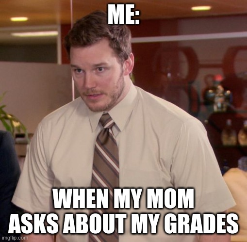 Afraid To Ask Andy |  ME:; WHEN MY MOM ASKS ABOUT MY GRADES | image tagged in memes,afraid to ask andy | made w/ Imgflip meme maker