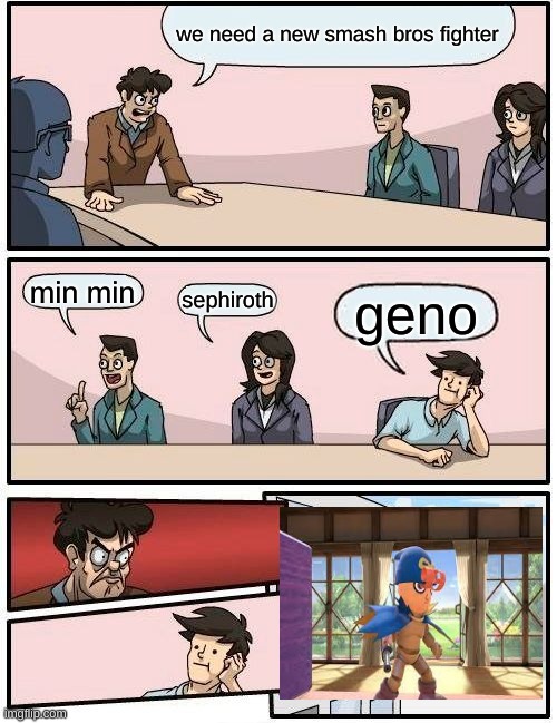 what have they done | we need a new smash bros fighter; min min; sephiroth; geno | image tagged in memes,boardroom meeting suggestion | made w/ Imgflip meme maker