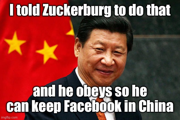 Xi Jinping | I told Zuckerburg to do that and he obeys so he can keep Facebook in China | image tagged in xi jinping | made w/ Imgflip meme maker