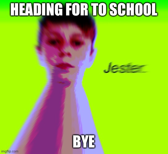 Jester. | HEADING FOR TO SCHOOL; BYE | image tagged in jester | made w/ Imgflip meme maker