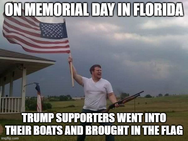 One person had three flags... meanwhile at VP Twitter | ON MEMORIAL DAY IN FLORIDA; TRUMP SUPPORTERS WENT INTO THEIR BOATS AND BROUGHT IN THE FLAG | image tagged in american flag shotgun guy,memorial day | made w/ Imgflip meme maker