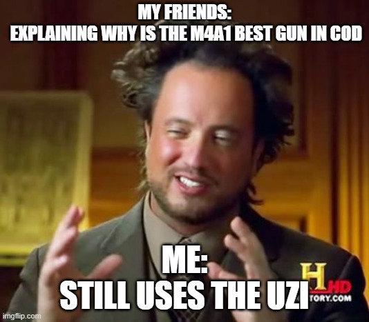 Ancient Aliens | MY FRIENDS:
 EXPLAINING WHY IS THE M4A1 BEST GUN IN COD; ME:
STILL USES THE UZI | image tagged in memes,ancient aliens | made w/ Imgflip meme maker