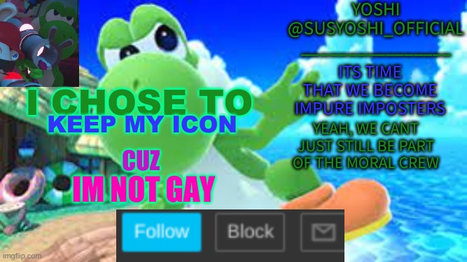 Y'Know What | I CHOSE TO; KEEP MY ICON; CUZ; IM NOT GAY | image tagged in yoshi_official announcement temp v6 | made w/ Imgflip meme maker