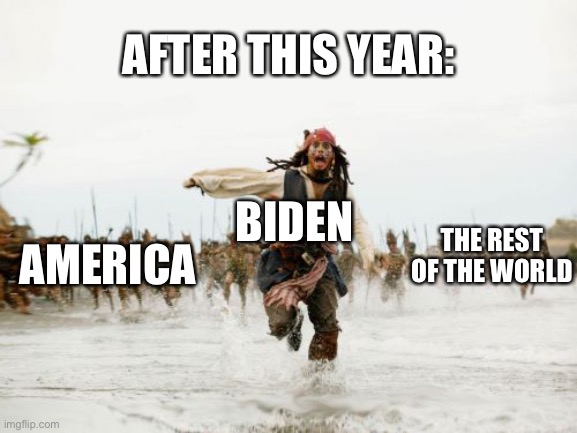 Anyone else 2024 |  AFTER THIS YEAR:; BIDEN; THE REST OF THE WORLD; AMERICA | image tagged in memes,jack sparrow being chased,funny,sleepy joe,biden,dirty dems | made w/ Imgflip meme maker