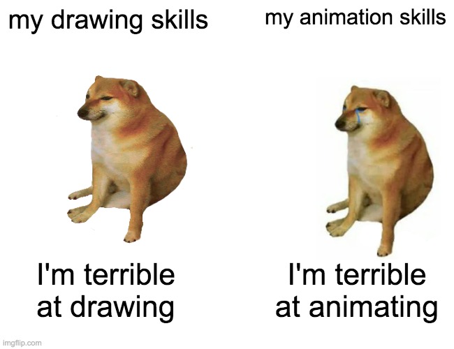 Buff Doge vs. Cheems | my drawing skills; my animation skills; I'm terrible at drawing; I'm terrible at animating | image tagged in memes,buff doge vs cheems | made w/ Imgflip meme maker