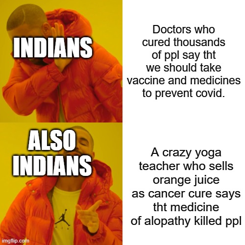 Drake Hotline Bling Meme | Doctors who cured thousands of ppl say tht we should take vaccine and medicines to prevent covid. INDIANS; ALSO INDIANS; A crazy yoga teacher who sells orange juice as cancer cure says tht medicine of alopathy killed ppl | image tagged in memes,drake hotline bling,covid19,covid-19,covid,covidiots | made w/ Imgflip meme maker