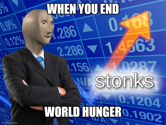 stonks | WHEN YOU END; WORLD HUNGER | image tagged in stonks | made w/ Imgflip meme maker