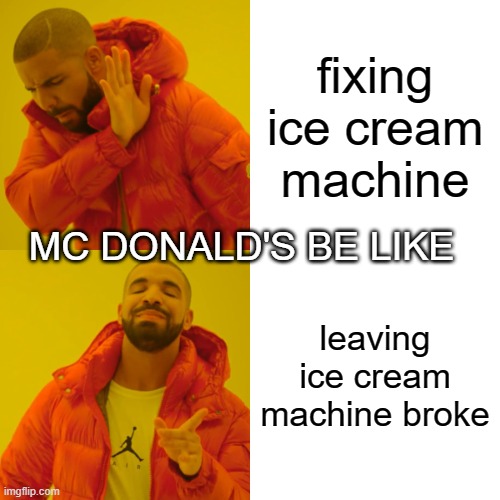 Drake Hotline Bling Meme | fixing ice cream machine; MC DONALD'S BE LIKE; leaving ice cream machine broke | image tagged in memes,drake hotline bling | made w/ Imgflip meme maker