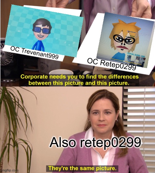 What can i say its 1:1 | OC Trevenant999; OC Retep0299; Also retep0299 | image tagged in memes,they're the same picture | made w/ Imgflip meme maker