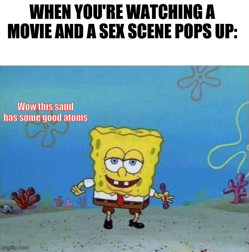 NOPE NOT TODAY!!! WE GONNA SEE SOME REAL SPEED! NOT SEX! | WHEN YOU'RE WATCHING A MOVIE AND A SEX SCENE POPS UP:; Wow this sand has some good atoms | image tagged in sex,atoms,say sike right now,sand,nope nope nope | made w/ Imgflip meme maker