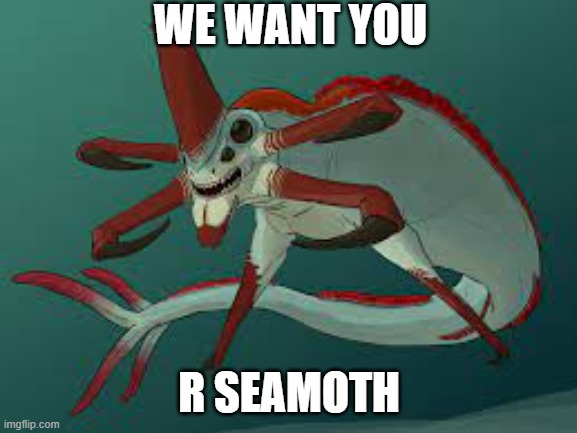 We want you | WE WANT YOU; R SEAMOTH | image tagged in memes | made w/ Imgflip meme maker