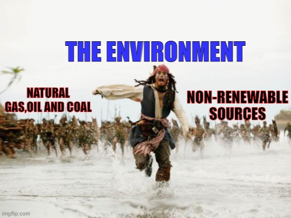 Jack Sparrow Being Chased | THE ENVIRONMENT; NATURAL GAS,OIL AND COAL; NON-RENEWABLE SOURCES | image tagged in memes,jack sparrow being chased | made w/ Imgflip meme maker