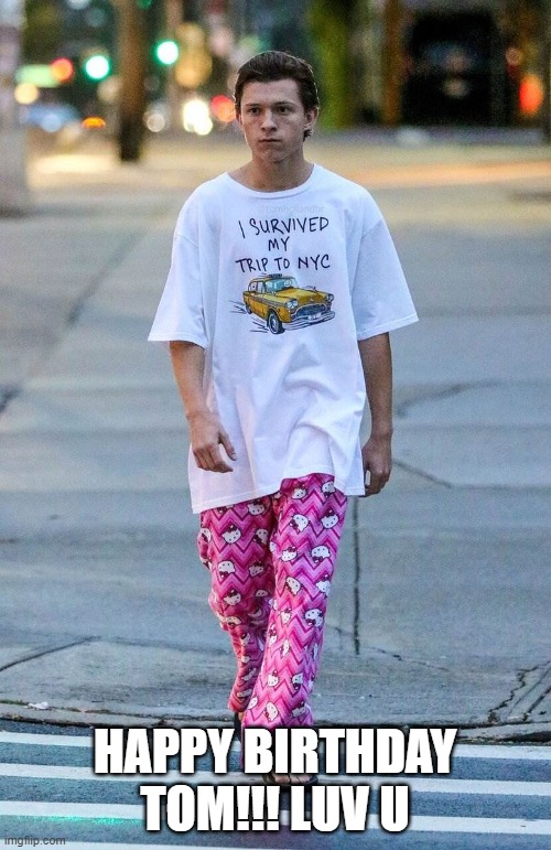 Tom Holland Rocks Hello Kitty Pajama Pants | HAPPY BIRTHDAY TOM!!! LUV U | image tagged in tom holland rocks hello kitty pajama pants | made w/ Imgflip meme maker