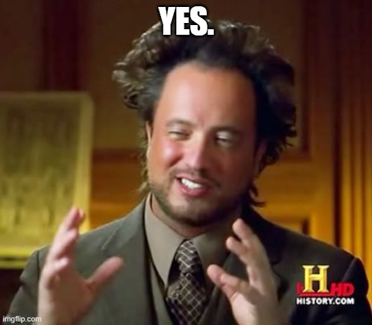 Ancient Aliens Meme | YES. | image tagged in memes,ancient aliens | made w/ Imgflip meme maker