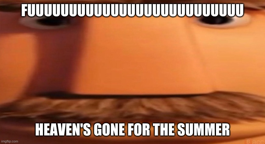 now its time for me to get back off | FUUUUUUUUUUUUUUUUUUUUUUUUUU; HEAVEN'S GONE FOR THE SUMMER | image tagged in flint lockwood's dad | made w/ Imgflip meme maker