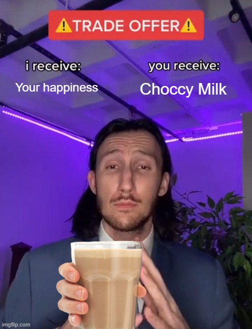 Trade Offer | Your happiness Choccy Milk | image tagged in trade offer | made w/ Imgflip meme maker