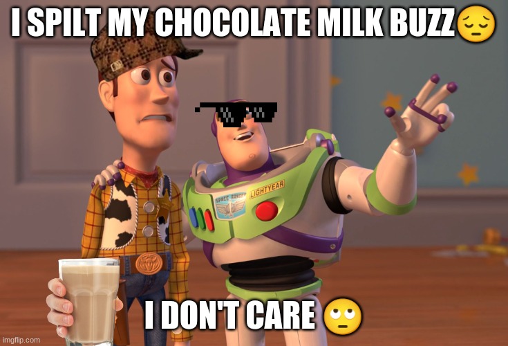 X, X Everywhere Meme | I SPILT MY CHOCOLATE MILK BUZZ😔; I DON'T CARE 🙄 | image tagged in memes,x x everywhere | made w/ Imgflip meme maker