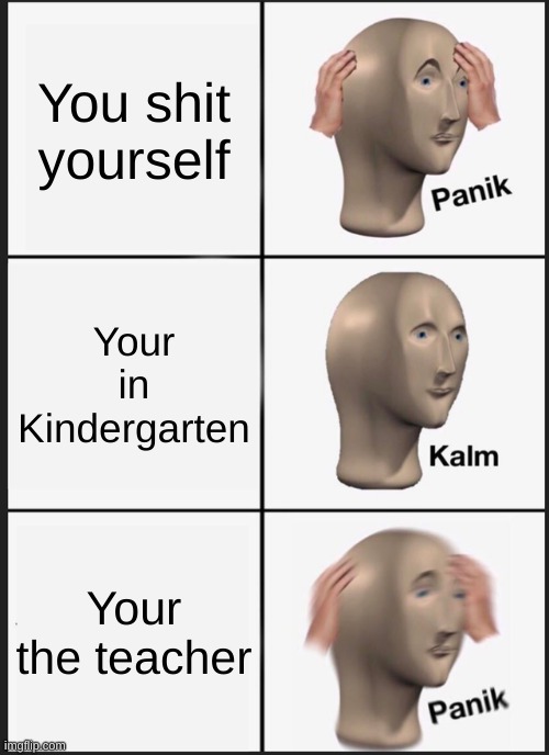 Well this sucks | You shit yourself; Your in Kindergarten; Your the teacher | image tagged in memes,panik kalm panik | made w/ Imgflip meme maker