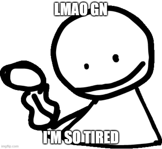Bob | LMAO GN; I'M SO TIRED | image tagged in bob | made w/ Imgflip meme maker