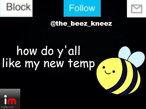 My old one was a bit out of date | how do y'all like my new temp | image tagged in beez announcement | made w/ Imgflip meme maker