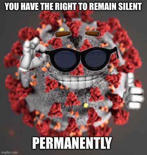 Coronavirus | YOU HAVE THE RIGHT TO REMAIN SILENT PERMANENTLY | image tagged in coronavirus | made w/ Imgflip meme maker
