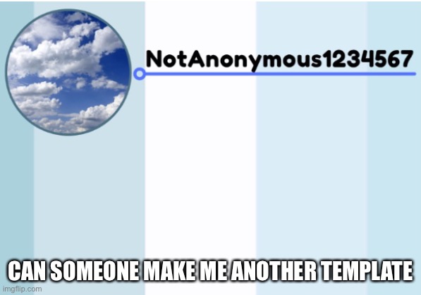 notanonymous1234567 s announcement template 2 | CAN SOMEONE MAKE ME ANOTHER TEMPLATE | image tagged in notanonymous1234567 s announcement template 2 | made w/ Imgflip meme maker
