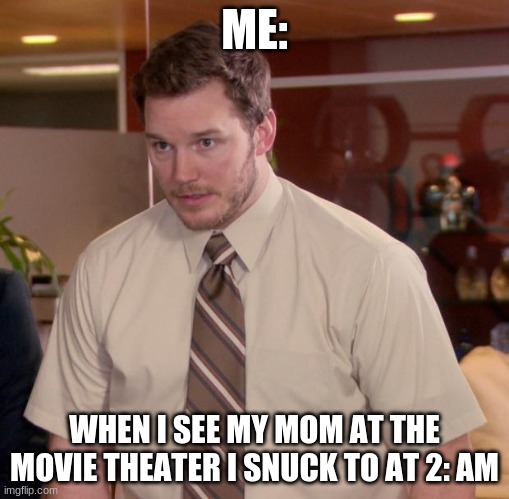 Afraid To Ask Andy Meme | ME:; WHEN I SEE MY MOM AT THE MOVIE THEATER I SNUCK TO AT 2: AM | image tagged in memes,afraid to ask andy | made w/ Imgflip meme maker