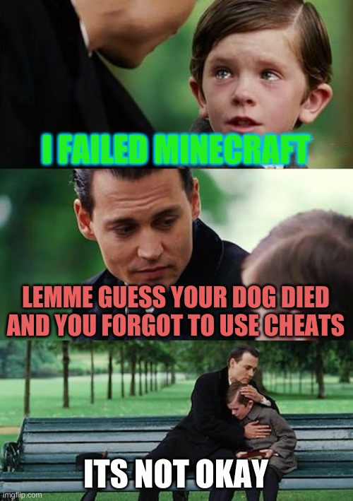 Finding Neverland | I FAILED MINECRAFT; LEMME GUESS YOUR DOG DIED AND YOU FORGOT TO USE CHEATS; ITS NOT OKAY | image tagged in memes,finding neverland | made w/ Imgflip meme maker