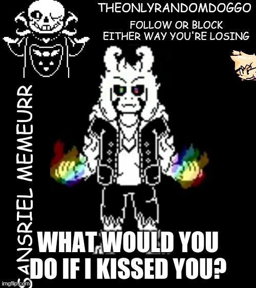 *cri* | WHAT WOULD YOU DO IF I KISSED YOU? | image tagged in theonlyrandomdoggo's sansriel temp | made w/ Imgflip meme maker