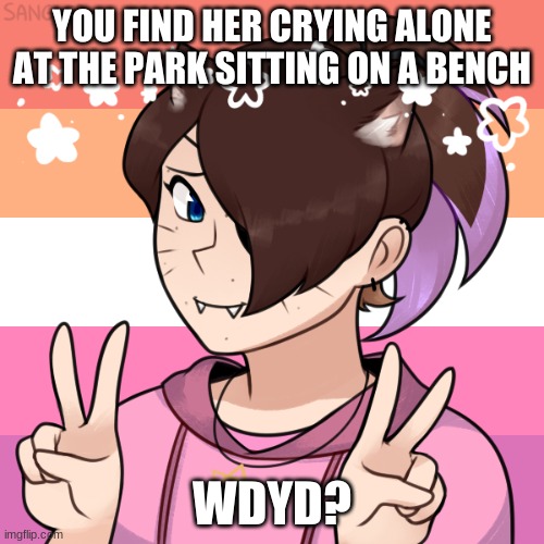 ye e  e e e e e | YOU FIND HER CRYING ALONE AT THE PARK SITTING ON A BENCH; WDYD? | made w/ Imgflip meme maker