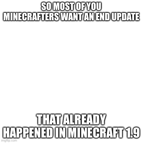 Yes | SO MOST OF YOU MINECRAFTERS WANT AN END UPDATE; THAT ALREADY HAPPENED IN MINECRAFT 1.9 | image tagged in memes,blank transparent square | made w/ Imgflip meme maker