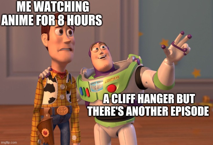 X, X Everywhere | ME WATCHING ANIME FOR 8 HOURS; A CLIFF HANGER BUT THERE'S ANOTHER EPISODE | image tagged in memes,x x everywhere | made w/ Imgflip meme maker