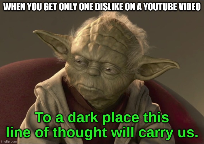 best to not think about it, it is | WHEN YOU GET ONLY ONE DISLIKE ON A YOUTUBE VIDEO; To a dark place this line of thought will carry us. | image tagged in youtube,social media,internet,star wars yoda,star wars prequels | made w/ Imgflip meme maker