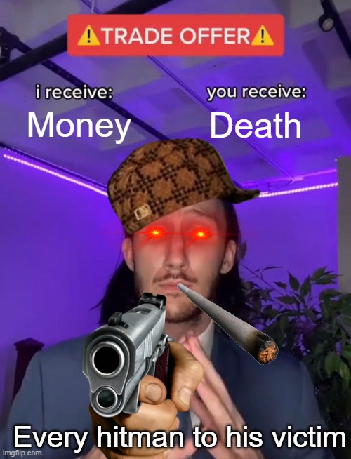 Nobody: HITMAN stuff | Money; Death; Every hitman to his victim | image tagged in trade offer | made w/ Imgflip meme maker