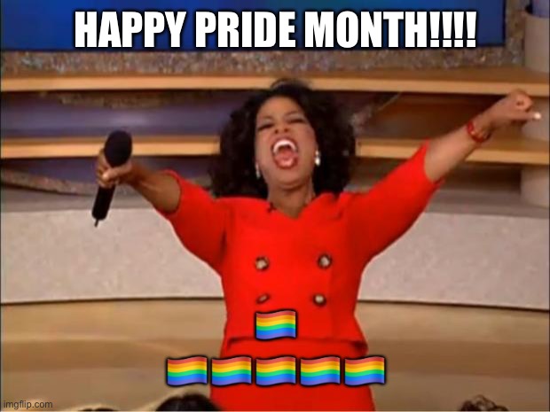 Oprah You Get A Meme | HAPPY PRIDE MONTH!!!! 🏳️‍🌈 🏳️‍🌈🏳️‍🌈🏳️‍🌈🏳️‍🌈🏳️‍🌈 | image tagged in memes,oprah you get a | made w/ Imgflip meme maker