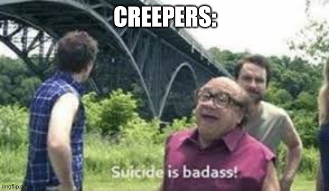 suicide is badass | CREEPERS: | image tagged in suicide is badass | made w/ Imgflip meme maker