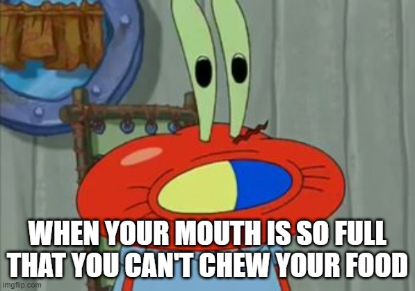 Full mouth | WHEN YOUR MOUTH IS SO FULL THAT YOU CAN'T CHEW YOUR FOOD | image tagged in hard to swallow pills,funny,cartoon | made w/ Imgflip meme maker