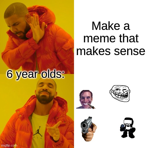 Shoutout to all the six year olds out there who do this | Make a meme that makes sense; 6 year olds: | image tagged in memes,drake hotline bling | made w/ Imgflip meme maker