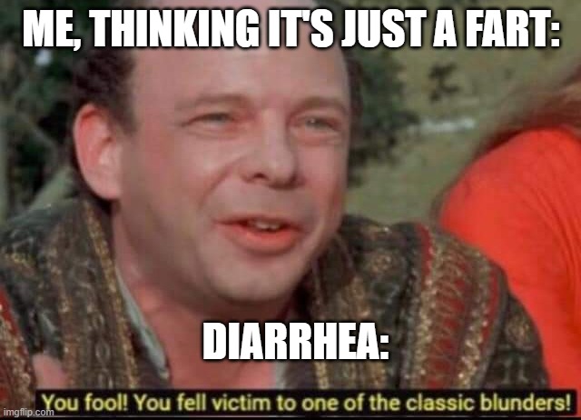 True or no? | ME, THINKING IT'S JUST A FART:; DIARRHEA: | image tagged in you fool you fell victim to one of the classic blunders | made w/ Imgflip meme maker