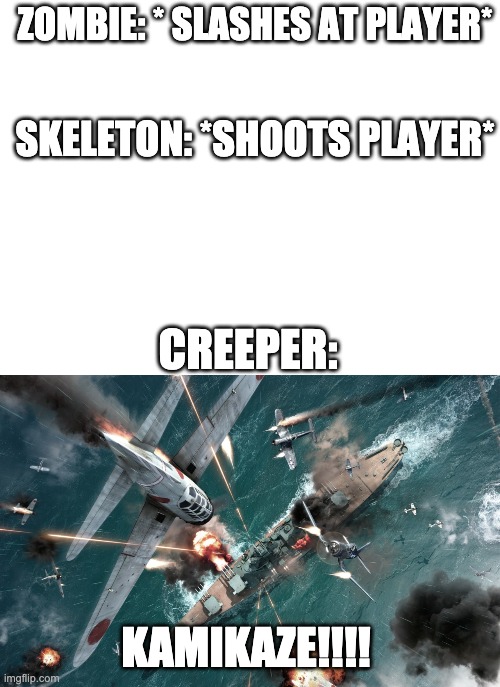  ZOMBIE: * SLASHES AT PLAYER*; SKELETON: *SHOOTS PLAYER*; CREEPER:; KAMIKAZE!!!! | image tagged in blank white template,kamikaze | made w/ Imgflip meme maker