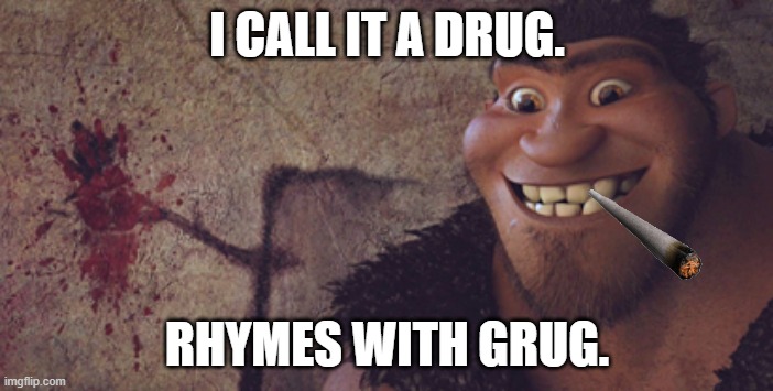 It rhymes, so he must've invented them. | I CALL IT A DRUG. RHYMES WITH GRUG. | image tagged in grug | made w/ Imgflip meme maker