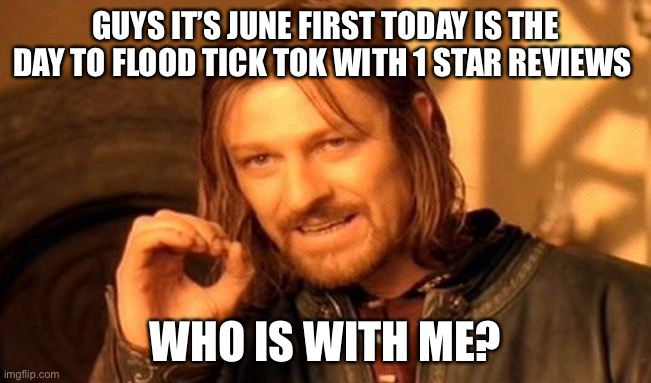 Guys let’s do this | GUYS IT’S JUNE FIRST TODAY IS THE DAY TO FLOOD TICK TOK WITH 1 STAR REVIEWS; WHO IS WITH ME? | image tagged in memes,one does not simply | made w/ Imgflip meme maker