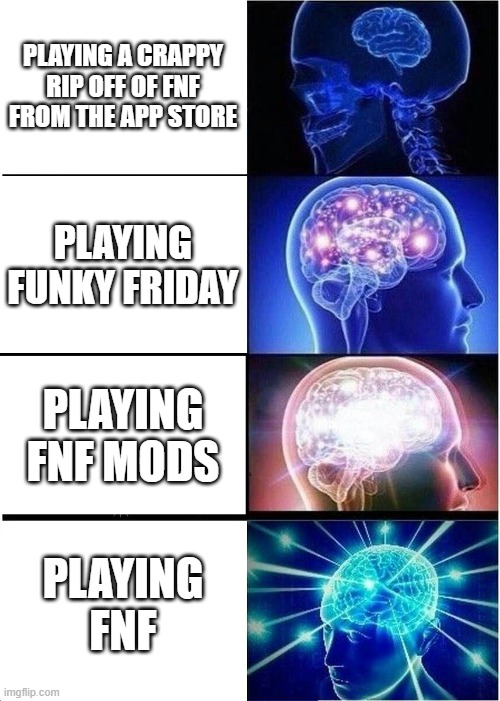 asdf | PLAYING A CRAPPY RIP OFF OF FNF FROM THE APP STORE; PLAYING FUNKY FRIDAY; PLAYING FNF MODS; PLAYING FNF | image tagged in memes,expanding brain | made w/ Imgflip meme maker