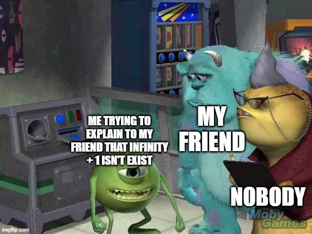 Mike wazowski trying to explain | MY FRIEND; ME TRYING TO EXPLAIN TO MY FRIEND THAT INFINITY + 1 ISN'T EXIST; NOBODY | image tagged in mike wazowski trying to explain | made w/ Imgflip meme maker