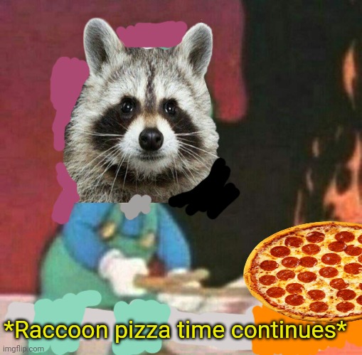 Raccoon pizza time! | *Raccoon pizza time continues* | image tagged in pizza time stops,raccoon,evil plotting raccoon,make memes everyday | made w/ Imgflip meme maker